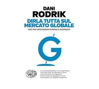 Dirla tutta sul mercato globale. Idee per un'economia mondiale assennata
