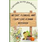 Dirt, Flowers and I Don't Give a Damn: A Funny Lined Notebook for Women Who Love Gardening, Getting Dirty and Doing Things Their Own Way, to plan, jot down ideas and have a laugh doing ti