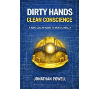 Dirty Hands Clean Conscience: A Blue Collar Guide To Mental Health