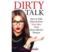 Dirty Talk: How to Talk Dirty & Drive Your Man Wild, Dirty Talk for Women