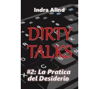 Dirty Talks #2 La Pratica del Desiderio((Romanzo Erotico Spicy erotismo linguaggio esplicito pseudonimi tensione sessuale nemici e amanti): Rivali letterari devono scrivere un Romanzo Erotico insieme