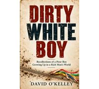 Dirty White Boy: Recollections of a Poor Boy Growing Up in a Rich Man's World