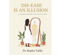 DIS-EASE IS AN ILLUSION: A New Bible of Health for the Conscious Mind