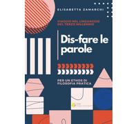 Dis-fare le parole. Viaggio nel linguaggio del terzo millennio (per un ethos di filosofia pratica): Viaggio nel linguaggio del terzo millennio (per un ethos di filosofia pratica)