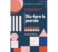 Dis-fare le parole. Viaggio nel linguaggio del terzo millennio (per un ethos di filosofia pratica): Viaggio nel linguaggio del terzo millennio (per un ethos di filosofia pratica)