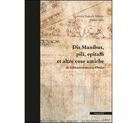 Dis manibus, pili, epitaffi et altre cose antiche di Giovannantonio Dosio. Ediz. illustrata