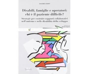 Disabili, famiglie e operatori: chi è il paziente difficile? Strategie per costruire rapporti collaborativi nell'autismo e nelle disabilità dello sviluppo