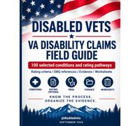 Disabled Vets: VA Disability Claims Field Guide: 100 Conditions
