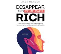 Disappear and Come Back Rich: How Walking Away from the Noise and Reinventing Yourself Builds Wealth and Freedom