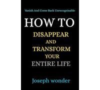 DISAPPEAR: How to Reinvent Yourself in Silence, Build Self-Discipline, Raise Your Standards, Master Patience, Achieve Personal Transformation, and Come Back Unrecognizable