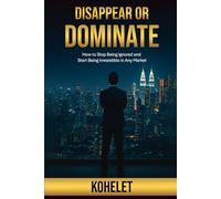 DISAPPEAR OR DOMINATE: How to stop being Ignored and start being Irresistible in any Market