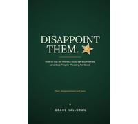 DISAPPOINT THEM: How to Say No Without Guilt, Set Boundaries, and Stop People-Pleasing for Good