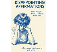 DISAPPOINTING AFFIRMATIONS: For Mildly Functioning Adults (Because mediocre is still effort)