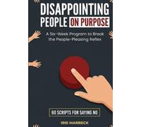Disappointing People on Purpose: A Six-Week Program to Break the People-Pleasing Reflex, with Sixty Scripts for Saying No at Work, With Family, and to the Friend Who Always Asks