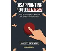 Disappointing People on Purpose: A Six-Week Program to Break the People-Pleasing Reflex, with Sixty Scripts for Saying No at Work, With Family, and to the Friend Who Always Asks