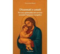 Disarmati e amati. Per una spiritualità del servizio secondo l'infanzia evangelica