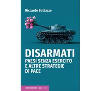 Disarmati. Paesi senza esercito e altre strategie di pace - Bottazzo Riccardo