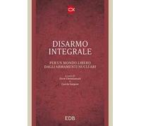 Disarmo integrale. Per un mondo libero dagli armamenti nucleari