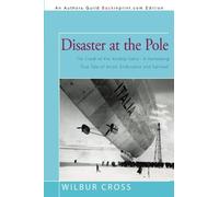 [Disaster at the Pole: The Crash of the Airship Italia-A Harrowing True Tale of Arctic Endurance and Survival] [By: Wilbur Cross, Cross] [April, 2010]