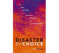 Disaster by Choice: How our actions turn natural hazards into catastrophes