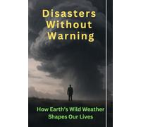 Disasters Without Warning: How Earth’s Wild Weather Shapes Our Lives