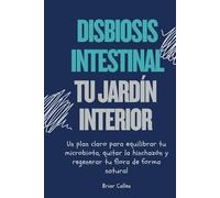 Disbiosis intestinal. Tu jardín interior: Un plan claro para equilibrar tu microbiota, quitar la hinchazón y regenerar tu flora de forma natural