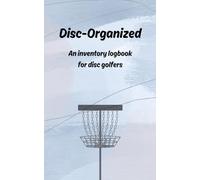 Disc-Organized: An Inventory Logbook for Disc Golfers: over 100 pages to record flight numbers, plastic, weight & other details of discs