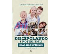 Discepolando i nostri figli nella fede riformata: Catechismi per bambini e adolescenti