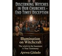 DISCERNING WITCHES IN OUR CHURCHES END TIMES DECEPTION: Illumination on Witchcraft The Witch in the Basement: A True Testimony