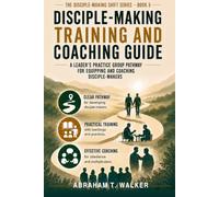 Disciple-Making Training and Coaching Guide: A Leader's Practice Group Pathway for Equipping and Coaching Disciple-Makers