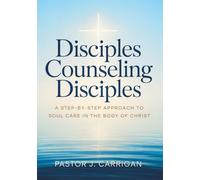 Disciples Counseling Disciples: A Step by Step Approach to Soul Care in the Body of Christ