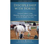 Discipleship with Horses: Practical Guide to Using Obstacles, Exercises, and Simple Cues to Get the Results You Want: Volume 3
