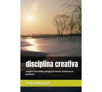 disciplina creativa: progetta il tuo tempo, proteggi ciò che ami ,trasforma con gentilezza