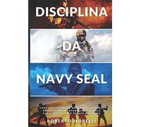 DISCIPLINA DA NAVY SEAL: Come sviluppare la mentalità, la forza di volontà e l'autodisciplina delle forze speciali più temute al mondo