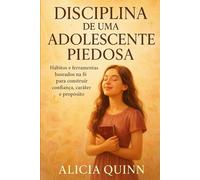 Disciplina de uma Adolescente Piedosa: Hábitos e ferramentas baseados na fé para construir confiança, caráter e propósito