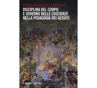 Disciplina del corpo e governo delle coscienze nella pedagogia dei Gesuiti...