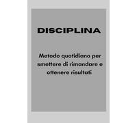 Disciplina: Metodo quotidiano per smettere di rimandare e ottenere risultati