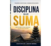 DISCIPLINA QUE SUMA: Cómo cumplir tus metas un día a la vez