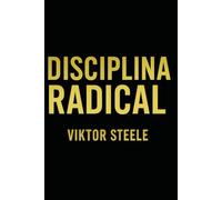 DISCIPLINA RADICAL: El Manual Prohibido para Vencer la Procrastinación, Reprogramar tu Dopamina y Construir una Mentalidad de Acero en 30 Días.