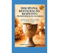 Disciplina, Restauração, Respeito e a Transformação da Igreja: Descubra como a disciplina eclesiástica pode curar feridas e restaurar corações com amor e verdade.