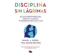 Disciplina sin lágrimas / No-Drama Discipline: Una guía imprescindible para orientar y alimentar el desarrollo mental de tu hijo