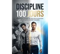 DISCIPLINE 100 JOURS - Reprenez le contrôle de votre vie, éliminez la procrastination et construisez une discipline mentale incassable: Le programme ... cerveau et devenir une personne disciplinée