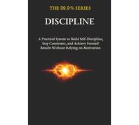 Discipline: A Practical System to Build Self-Discipline, Stay Consistent, and Achieve Focused Results Without Relying on Motivation