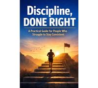 Discipline, Done Right: A Practical Guide for People Who Struggle to Stay Consistent