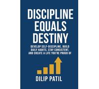 DISCIPLINE EQUALS DESTINY: Develop Self-Discipline, Build Daily Habits, Stay Consistent, and Create a Life You’re Proud Of