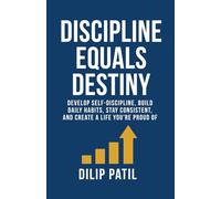 DISCIPLINE EQUALS DESTINY: Develop Self-Discipline, Build Daily Habits, Stay Consistent, and Create a Life You’re Proud Of