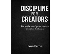Discipline for Creators: The No-Excuses System for Artists Who Want Real Success