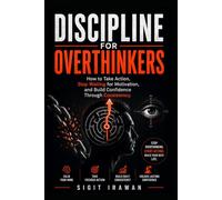 Discipline for Overthinkers: How to Take Action, Stop Waiting for Motivation, and Build Confidence Through Consistency