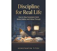 Discipline for Real Life: How to Stay Consistent, Build Better Habits, and Follow Through