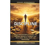 DISCIPLINE: How to Build Discipline in 21 Days: The Definitive Method to Transform Your Mind, Habits, Money, Health, and Relationships